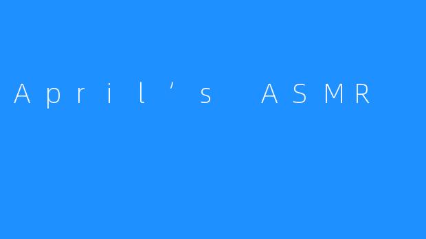April’s ASMR